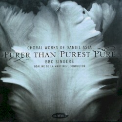 Purer Than Purest Pure: Choral Works of Daniel Asia