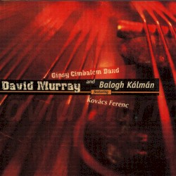 David Murray, Gipsy Cimbalom Band, Balogh Kálmán Featuring Kovács Ferenc