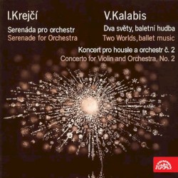 Krejčí: Serenade for Orchestra / Kalabis: Two Worlds, Ballet Music / Concerto for Violin and Orchestra no. 2