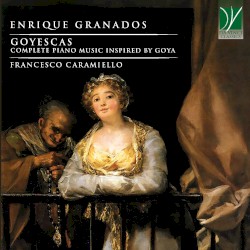 Goyescas (Complete Piano Music inspired by Goya)