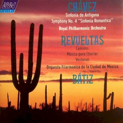 Chávez: Sinfonia de Antigona / Symphony no. 4 "Sinfonia Romantica" / Revueltas: Caminos / Musica para Charlar / Ventanas