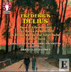 Poem of Life and Love / Life's Dance / A Village Romeo and Juliet: Suite / Irmelin: Suite