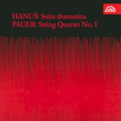 Hanuš: Suita dramatica / Pauer: String Quartet no. 1