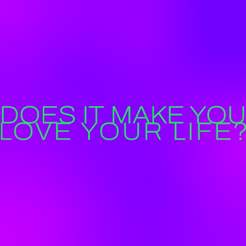 Does it make you Love your Life?