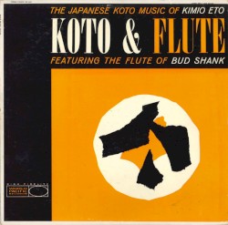 Koto & Flute (The Japanese Koto Music of Kimio Eto Featuring The Flute of Bud Shank)