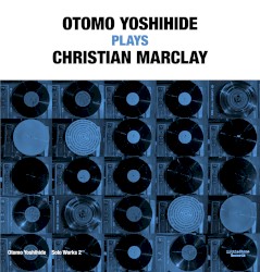 Otomo Yoshihide Solo Works 2: Otomo Yoshihide Plays Christian Marclay