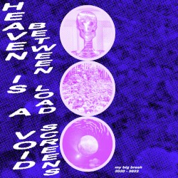 heaven is a void between load screens (my big break 2020 - 2022)