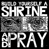 Build Yourself A Shrine And Pray