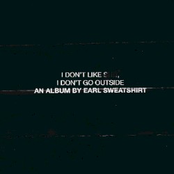 I Don’t Like Shit, I Don’t Go Outside: An Album by Earl Sweatshirt