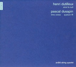 Henri Dutilleux: Ainsi la nuit / Pascal Dusapin: Time Zones / Quatour III